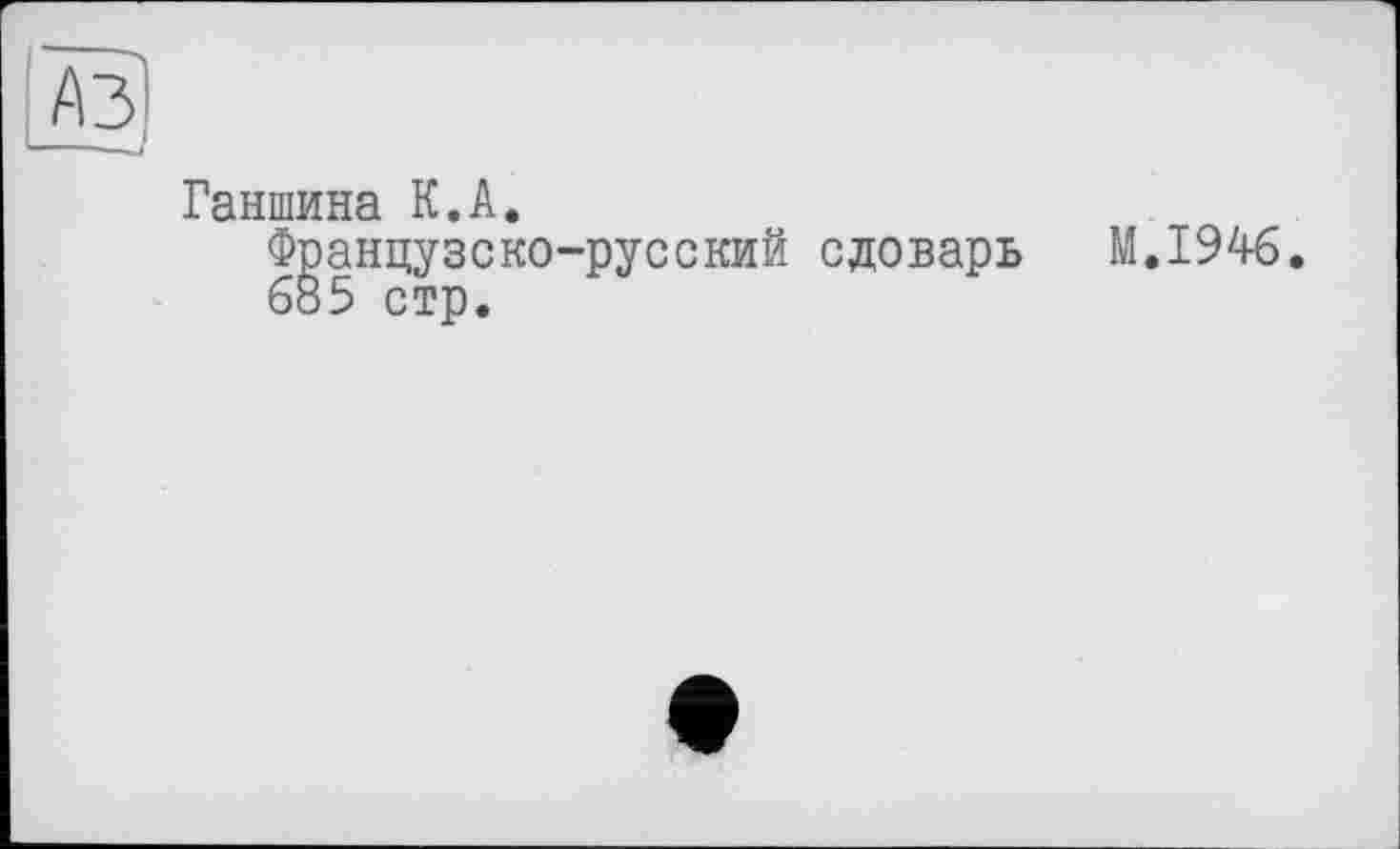 ﻿Ганшина К.А.
Французско-русский сдоварь 685 стр.
M.I946.